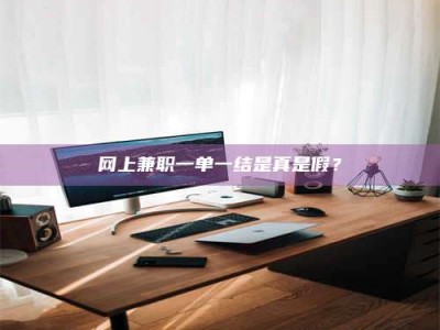 威海网上兼职一单一结是真是假？