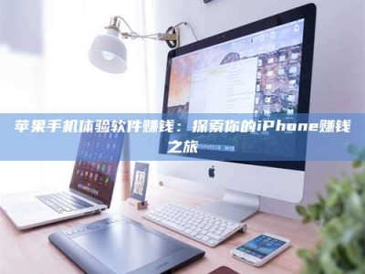 威海苹果手机体验软件赚钱：探索你的iPhone赚钱之旅