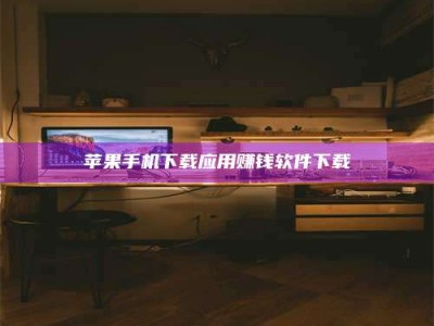 威海苹果手机下载应用赚钱软件下载