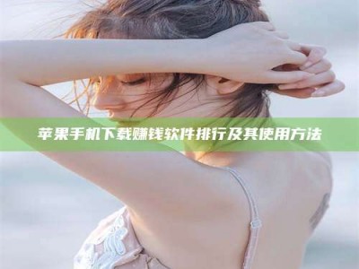 威海苹果手机下载赚钱软件排行及其使用方法