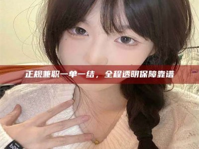 威海正规兼职一单一结，全程透明保障靠谱