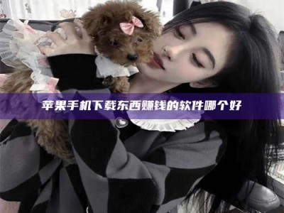 威海苹果手机下载东西赚钱的软件哪个好