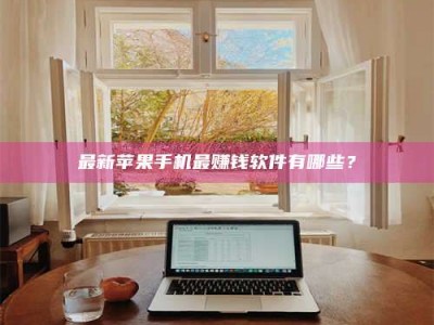 威海最新苹果手机最赚钱软件有哪些？