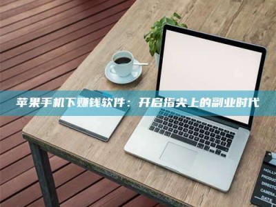 威海苹果手机下赚钱软件：开启指尖上的副业时代